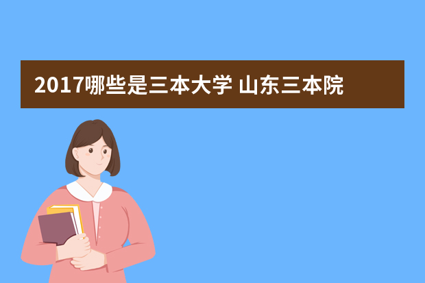 2017哪些是三本大学 山东三本院校排名 有哪些好的三本院校